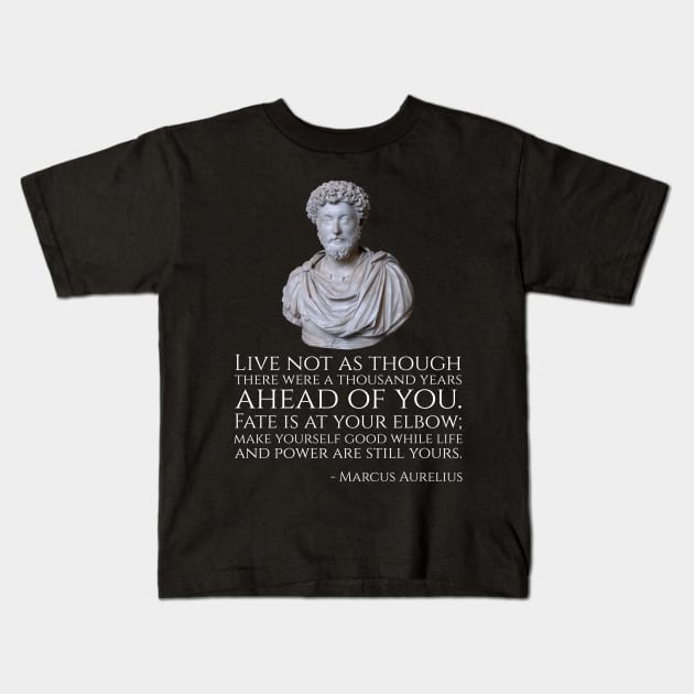 Live not as though there were a thousand years ahead of you. Fate is at your elbow; make yourself good while life and power are still yours. - Marcus Aurelius Kids T-Shirt by Styr Designs